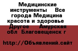 Медицинские инструменты  - Все города Медицина, красота и здоровье » Другое   . Амурская обл.,Благовещенск г.